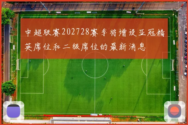 中超联赛202728赛季将增设亚冠精英席位和二级席位的最新消息