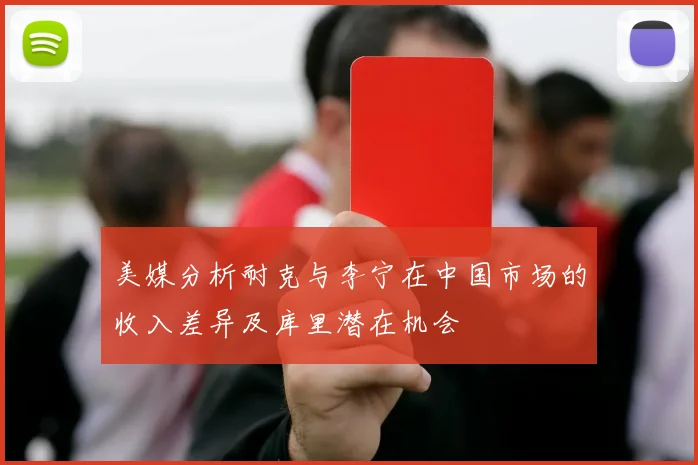 美媒分析耐克与李宁在中国市场的收入差异及库里潜在机会
