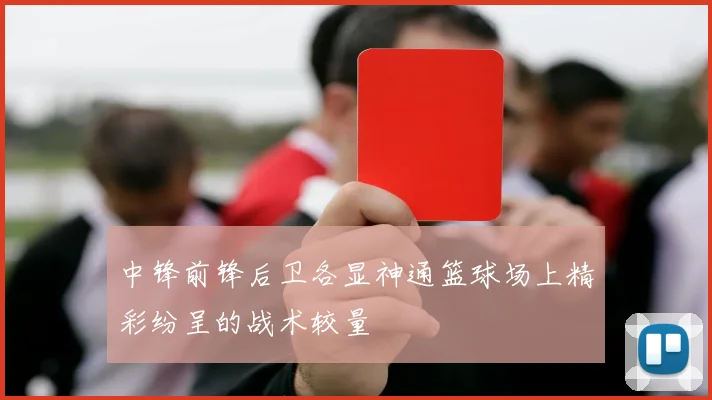 中锋前锋后卫各显神通篮球场上精彩纷呈的战术较量