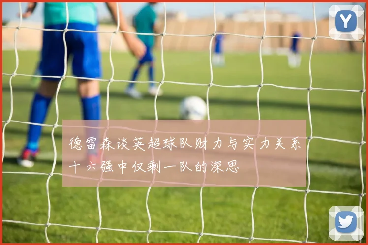 德雷森谈英超球队财力与实力关系十六强中仅剩一队的深思