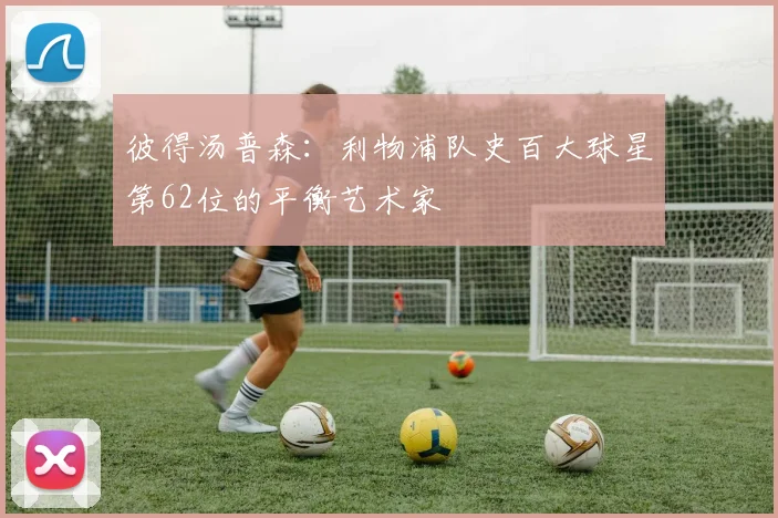 彼得汤普森：利物浦队史百大球星第62位的平衡艺术家