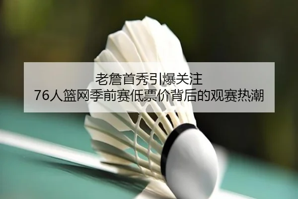 老詹首秀引爆关注 76人篮网季前赛低票价背后的观赛热潮